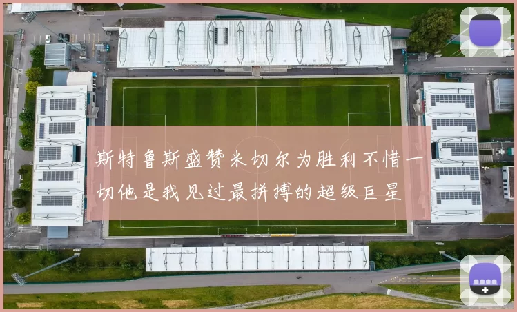 斯特鲁斯盛赞米切尔为胜利不惜一切他是我见过最拼搏的超级巨星