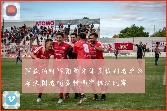 阿森纳对阵葡萄牙体育裁判名单公布法国名哨莱特西耶执法比赛