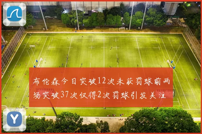 布伦森今日突破12次未获罚球前两场突破37次仅得2次罚球引发关注
