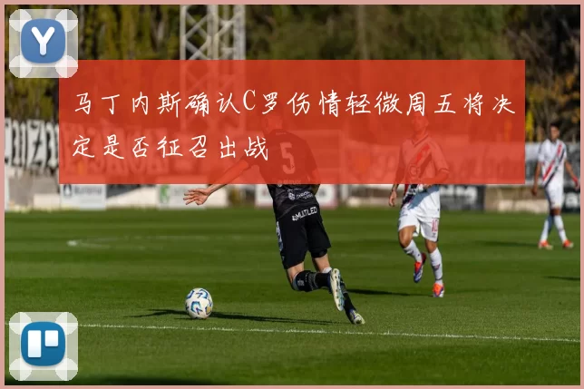 马丁内斯确认C罗伤情轻微周五将决定是否征召出战