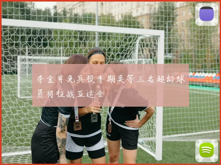 夺金可免兵役李期奕等三名超龄球员将征战亚运会