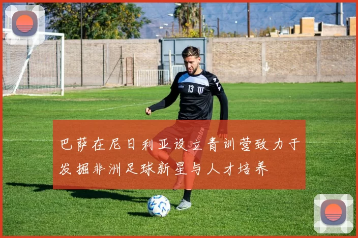 巴萨在尼日利亚设立青训营致力于发掘非洲足球新星与人才培养
