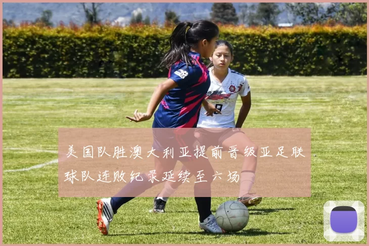 美国队胜澳大利亚提前晋级亚足联球队连败纪录延续至六场